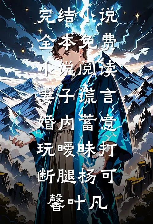 妻子谎言，婚内蓄意玩暧昧打断腿(杨可馨叶凡)热门完结小说_全本免费小说阅读妻子谎言，婚内蓄意玩暧昧打断腿(杨可馨叶凡)