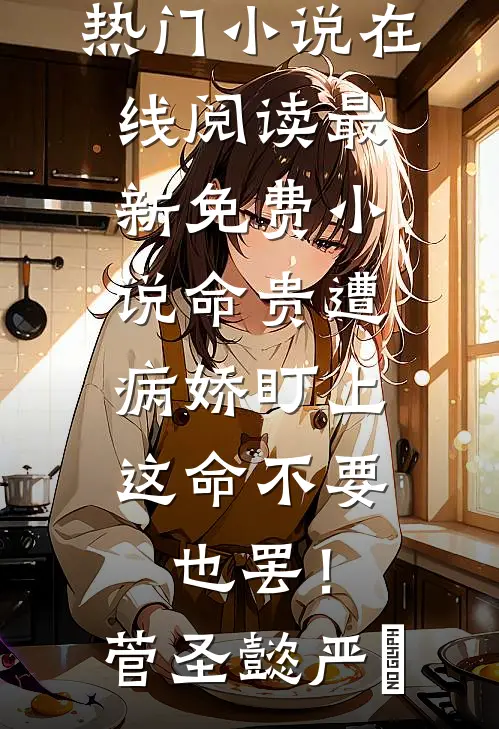 命贵遭病娇盯上，这命不要也罢！(菅圣懿严燊)热门小说在线阅读_最新免费小说命贵遭病娇盯上，这命不要也罢！(菅圣懿严燊)