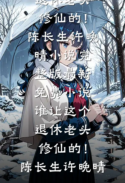 谁让这个退休老头修仙的！(陈长生许晚晴)小说完整版_最新免费小说谁让这个退休老头修仙的！(陈长生许晚晴)