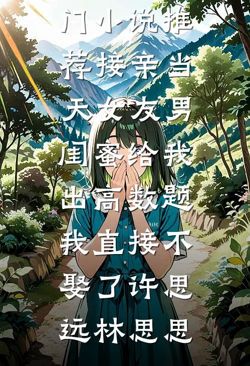接亲当天女友男闺蜜给我出高数题，我直接不娶了(许思远林思思)免费小说免费阅读_热门小说推荐接亲当天女友男闺蜜给我出高数题，我直接不娶了许思远林思思