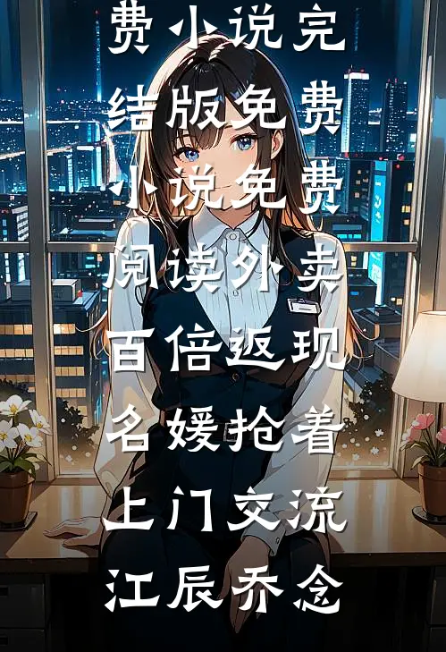 外卖百倍返现，名媛抢着上门交流江辰乔念免费小说完结版_免费小说免费阅读外卖百倍返现，名媛抢着上门交流江辰乔念