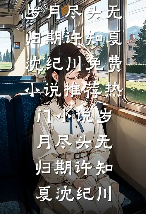 岁月尽头无归期(许知夏沈纪川)免费小说推荐_热门小说岁月尽头无归期(许知夏沈纪川)