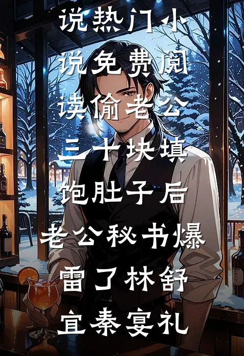 偷老公三十块填饱肚子后，老公秘书爆雷了林舒宜秦宴礼完本热门小说_热门小说免费阅读偷老公三十块填饱肚子后，老公秘书爆雷了(林舒宜秦宴礼)