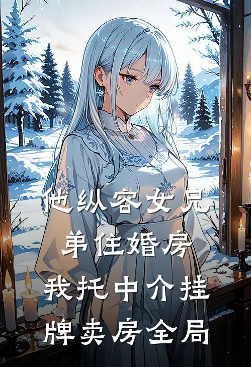 他纵容女兄弟住婚房，我托中介挂牌卖房全局