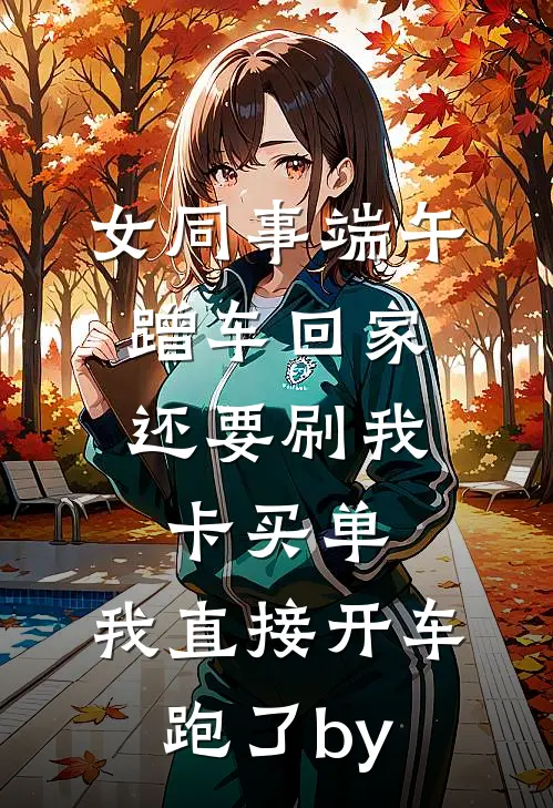 女同事端午蹭车回家，还要刷我卡买单，我直接开车跑了by