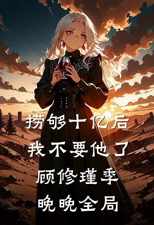 捞够十亿后，我不要他了顾修瑾季晚晚全局