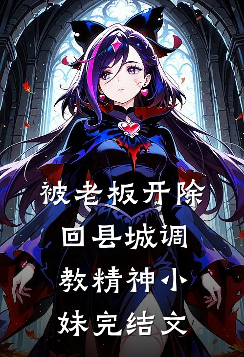 被老板开除，回县城调教精神小妹完结文