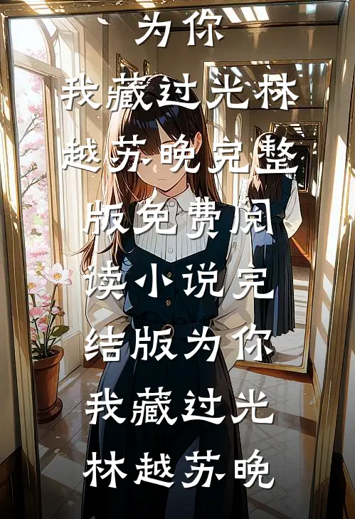 为你，我藏过光(林越苏晚)完整版免费阅读_小说完结版为你，我藏过光林越苏晚