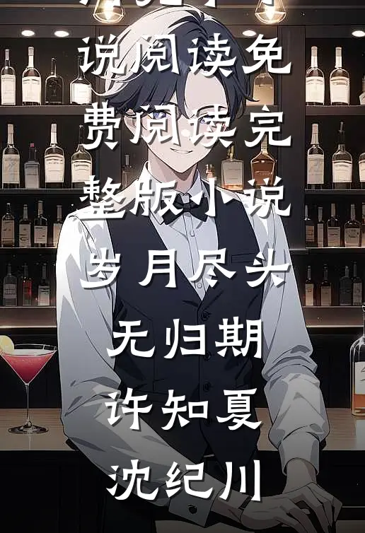 岁月尽头无归期许知夏沈纪川完本小说阅读_免费阅读完整版小说岁月尽头无归期(许知夏沈纪川)