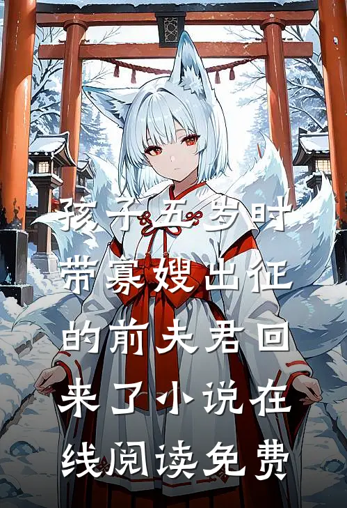 孩子五岁时，带寡嫂出征的前夫君回来了小说在线阅读免费