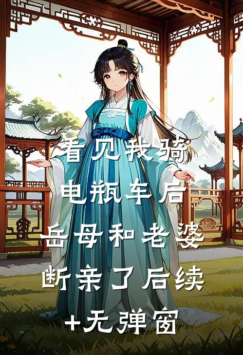 看见我骑电瓶车后，岳母和老婆断亲了后续+无弹窗