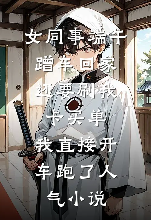 女同事端午蹭车回家，还要刷我卡买单，我直接开车跑了人气小说