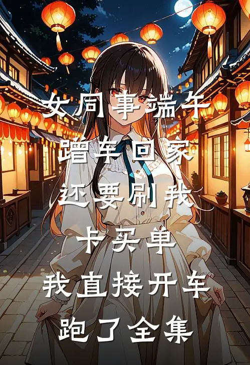 女同事端午蹭车回家，还要刷我卡买单，我直接开车跑了全集