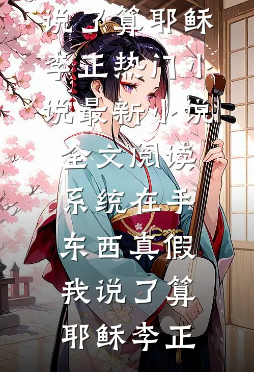 系统在手，东西真假我说了算(耶稣李正)热门小说_最新小说全文阅读系统在手，东西真假我说了算(耶稣李正)