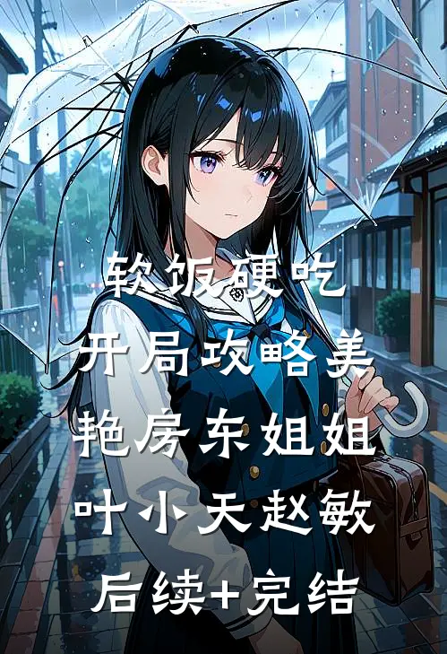 软饭硬吃，开局攻略美艳房东姐姐叶小天赵敏后续+完结