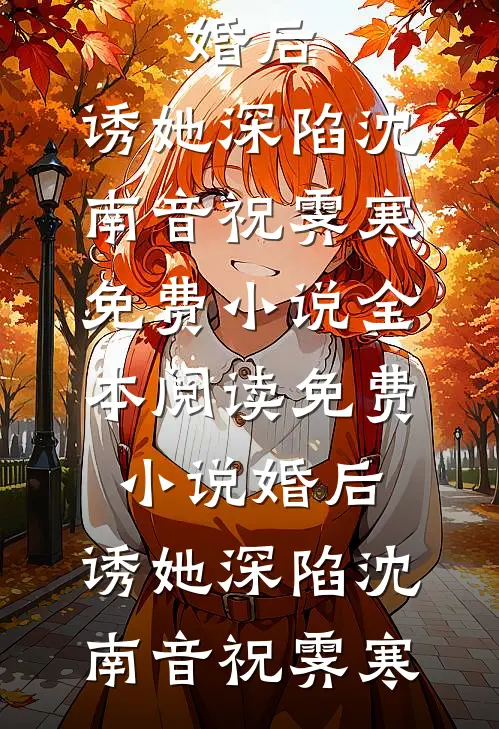 婚后，诱她深陷(沈南音祝霁寒)免费小说全本阅读_免费小说婚后，诱她深陷(沈南音祝霁寒)