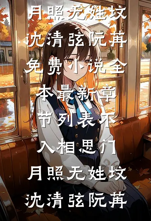 不入相思门，月照无姓坟(沈清弦阮苒)免费小说全本_最新章节列表不入相思门，月照无姓坟沈清弦阮苒