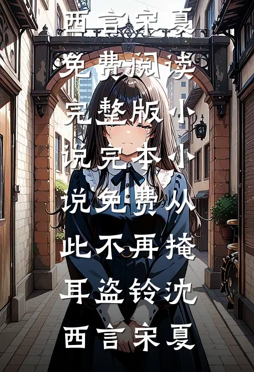 从此不再掩耳盗铃(沈西言宋夏)免费阅读完整版小说_完本小说免费从此不再掩耳盗铃沈西言宋夏