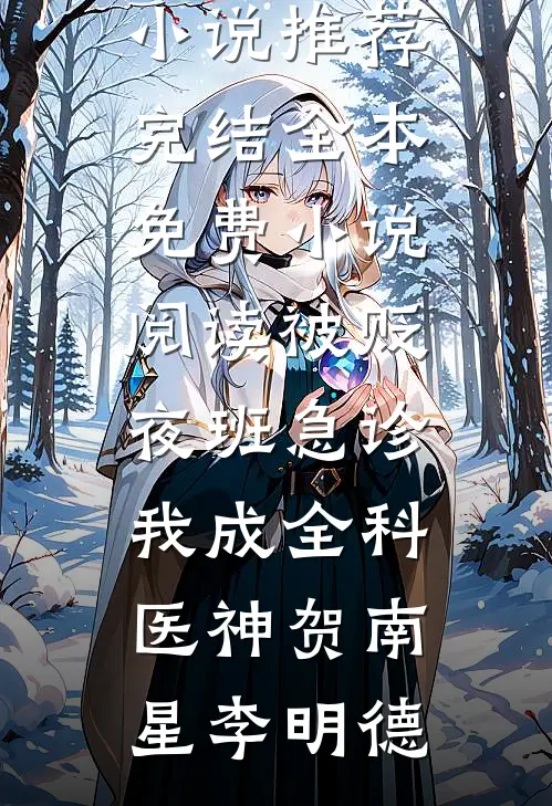 被贬夜班急诊，我成全科医神贺南星李明德好看的小说推荐完结_全本免费小说阅读被贬夜班急诊，我成全科医神贺南星李明德