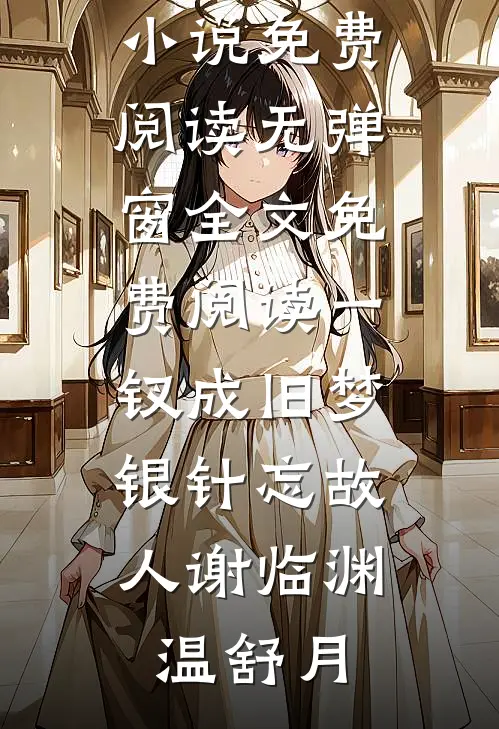 一钗成旧梦，银针忘故人(谢临渊温舒月)无弹窗小说免费阅读_无弹窗全文免费阅读一钗成旧梦，银针忘故人谢临渊温舒月