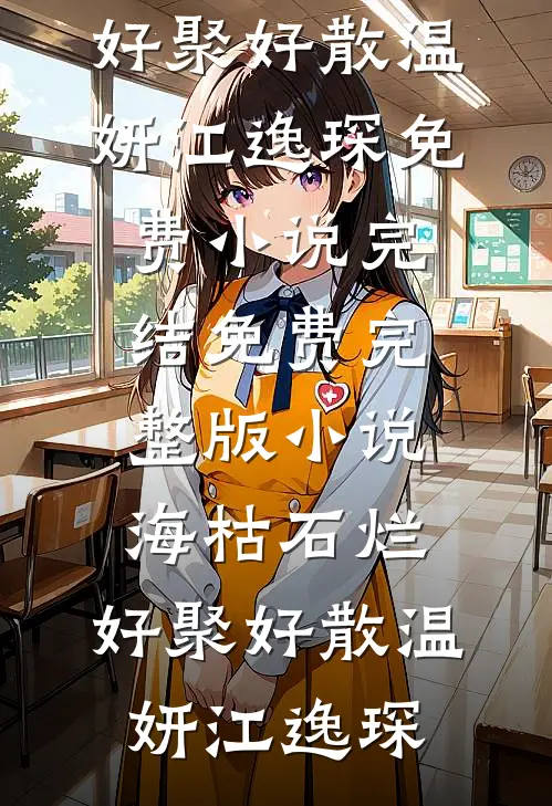 海枯石烂，好聚好散温妍江逸琛免费小说完结_免费完整版小说海枯石烂，好聚好散(温妍江逸琛)