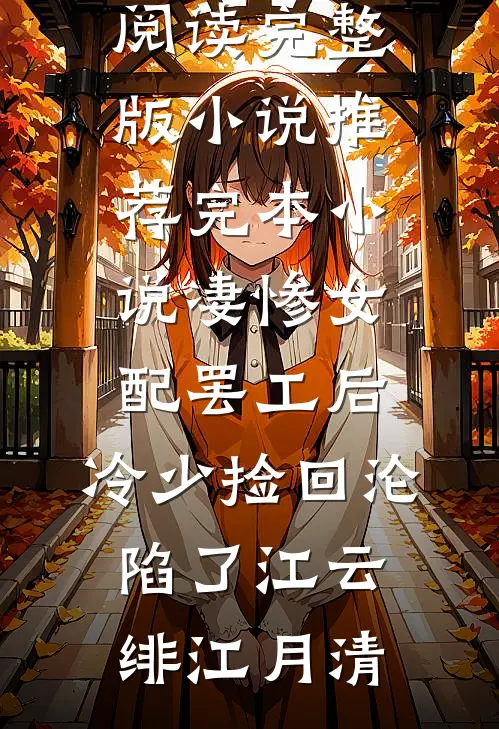 凄惨女配罢工后，冷少捡回沦陷了(江云绯江月清)免费阅读完整版小说_推荐完本小说凄惨女配罢工后，冷少捡回沦陷了(江云绯江月清)