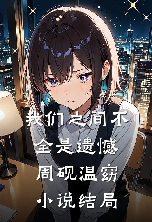 我们之间不全是遗憾周砚温窈小说结局