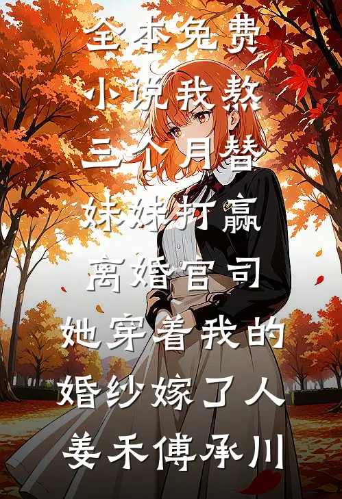 我熬三个月替妹妹打赢离婚官司，她穿着我的婚纱嫁了人姜禾傅承川免费小说_全本免费小说我熬三个月替妹妹打赢离婚官司，她穿着我的婚纱嫁了人姜禾傅承川
