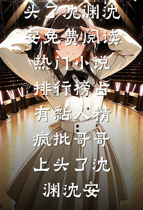 占有黏人精，疯批哥哥上头了(沈渊沈安)免费阅读_热门小说排行榜占有黏人精，疯批哥哥上头了沈渊沈安