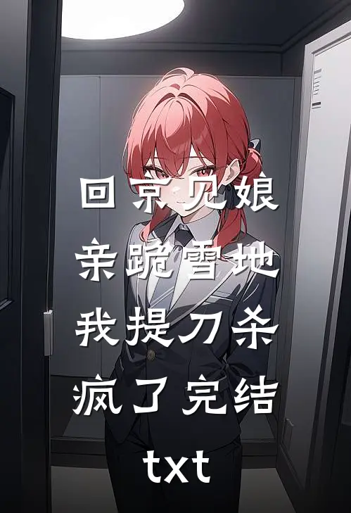 回京见娘亲跪雪地，我提刀杀疯了完结txt