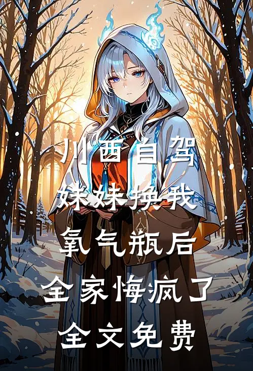 川西自驾妹妹换我氧气瓶后，全家悔疯了全文免费