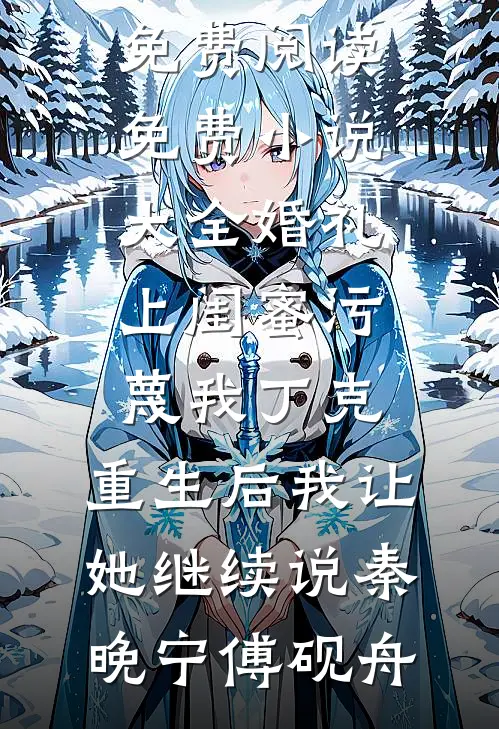 婚礼上闺蜜污蔑我丁克，重生后我让她继续说(秦晚宁傅砚舟)完整版小说全文免费阅读_免费小说大全婚礼上闺蜜污蔑我丁克，重生后我让她继续说秦晚宁傅砚舟