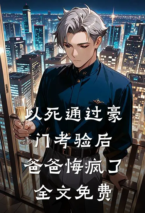 以死通过豪门考验后，爸爸悔疯了全文免费