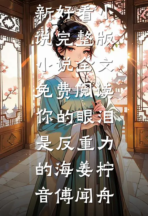 你的眼泪是反重力的海姜柠音傅闻舟最新好看小说_完整版小说全文免费阅读你的眼泪是反重力的海姜柠音傅闻舟