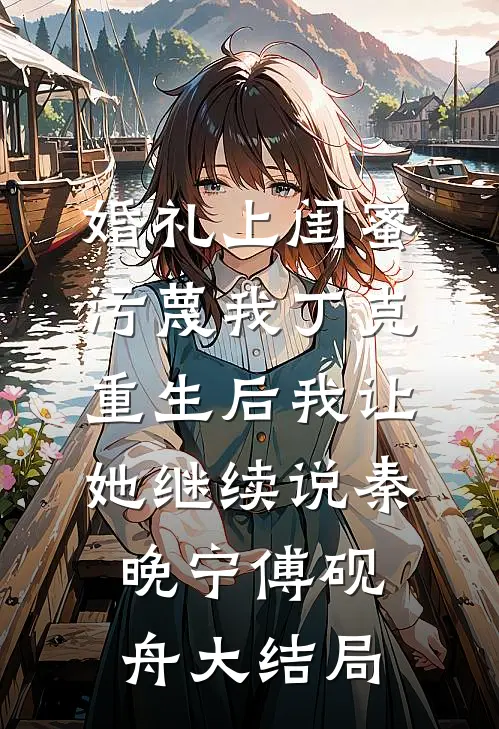 婚礼上闺蜜污蔑我丁克，重生后我让她继续说秦晚宁傅砚舟大结局