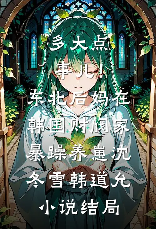 多大点事儿！东北后妈在韩国财阀家暴躁养崽沈冬雪韩道允小说结局