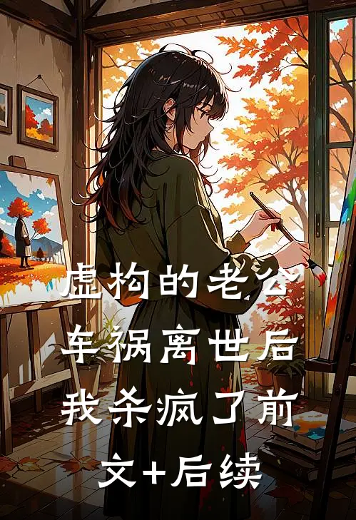 虚构的老公车祸离世后，我杀疯了前文+后续