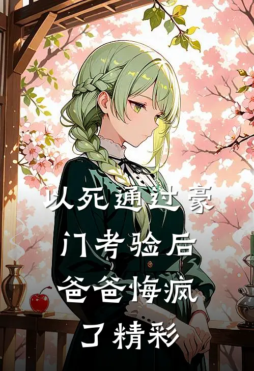 以死通过豪门考验后，爸爸悔疯了精彩