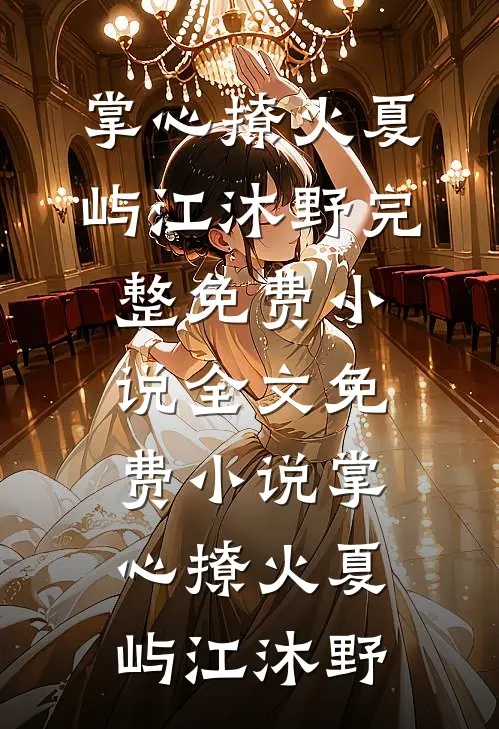 掌心撩火夏屿江沐野完整免费小说_全文免费小说掌心撩火夏屿江沐野