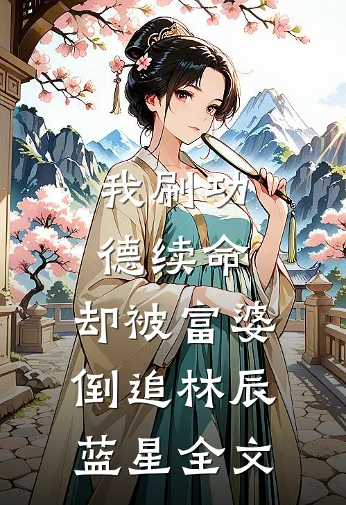 我刷功德续命，却被富婆倒追林辰蓝星全文