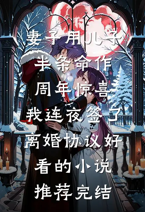 妻子用儿子半条命作周年惊喜，我连夜签了离婚协议好看的小说推荐完结