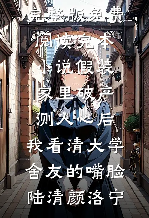 假装家里破产测人心后，我看清大学舍友的嘴脸(陆清颜洛宁)完整版免费阅读_完本小说假装家里破产测人心后，我看清大学舍友的嘴脸(陆清颜洛宁)