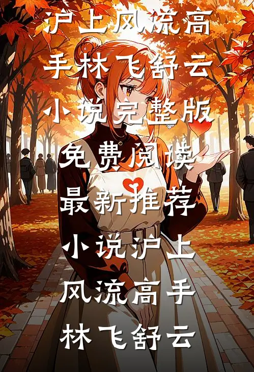 沪上风流高手(林飞舒云)小说完整版免费阅读_最新推荐小说沪上风流高手林飞舒云