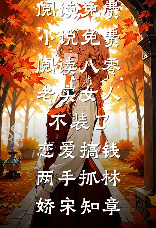 八零：老实女人不装了，恋爱搞钱两手抓林娇宋知章无弹窗小说免费阅读_免费小说免费阅读八零：老实女人不装了，恋爱搞钱两手抓(林娇宋知章)