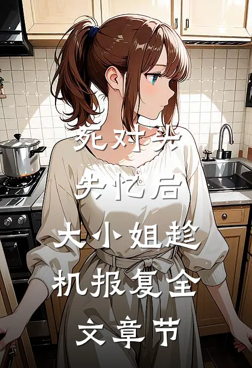 死对头失忆后，大小姐趁机报复全文章节