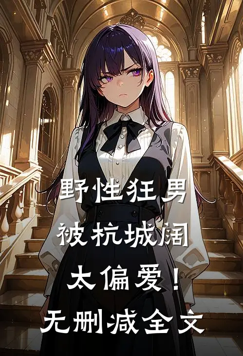 野性狂男，被杭城阔太偏爱！无删减全文