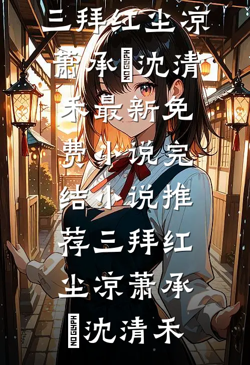三拜红尘凉萧承璟沈清禾最新免费小说_完结小说推荐三拜红尘凉萧承璟沈清禾