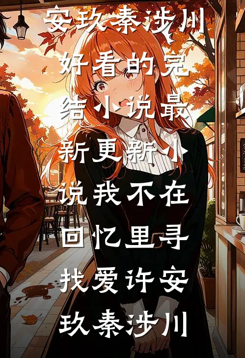 我不在回忆里寻找爱许安玖秦涉川好看的完结小说_最新更新小说我不在回忆里寻找爱许安玖秦涉川