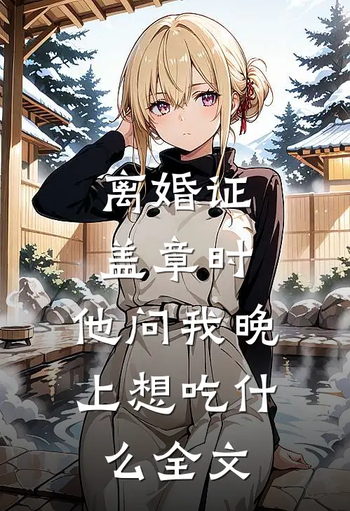 离婚证盖章时，他问我晚上想吃什么全文