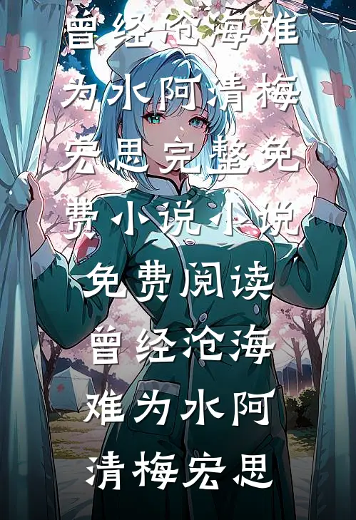 曾经沧海难为水阿清梅宏思完整免费小说_小说免费阅读曾经沧海难为水阿清梅宏思